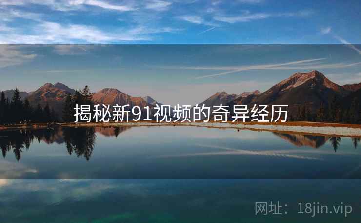 揭秘新91视频的奇异经历