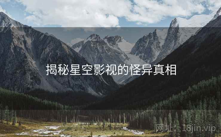 揭秘星空影视的怪异真相