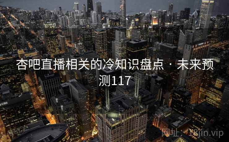 杏吧直播相关的冷知识盘点 · 未来预测117