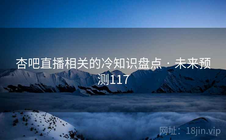 杏吧直播相关的冷知识盘点 · 未来预测117