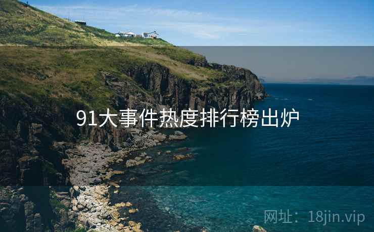 91大事件热度排行榜出炉