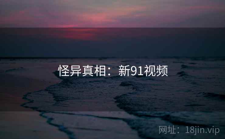 怪异真相：新91视频