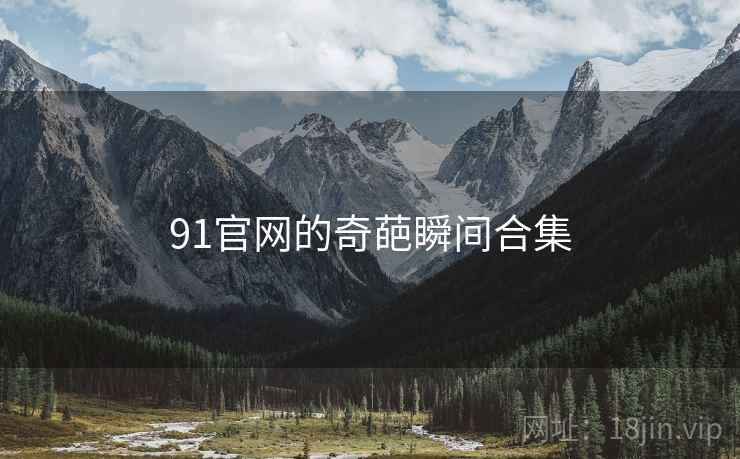 91官网的奇葩瞬间合集