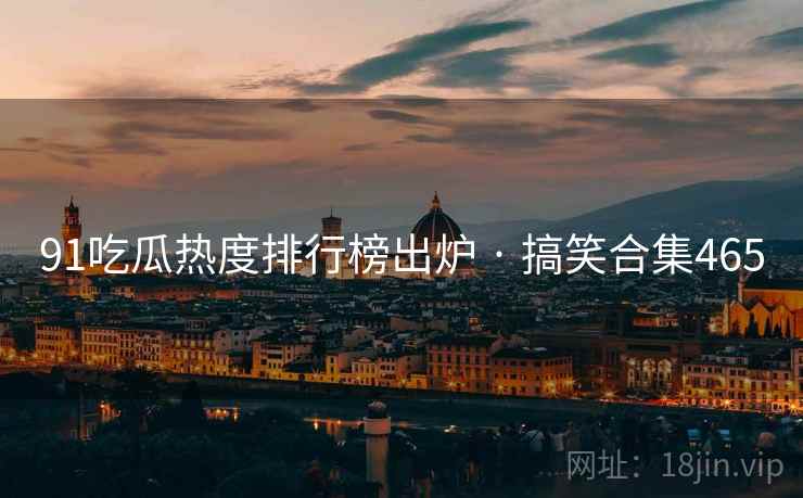 91吃瓜热度排行榜出炉 · 搞笑合集465