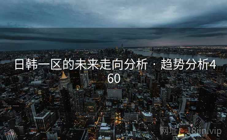 日韩一区的未来走向分析 · 趋势分析460