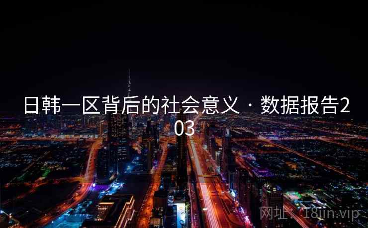 日韩一区背后的社会意义 · 数据报告203