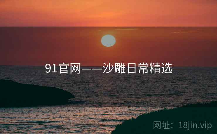 91官网——沙雕日常精选