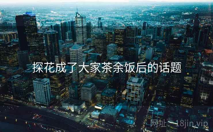 探花成了大家茶余饭后的话题