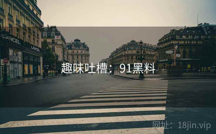 趣味吐槽：91黑料