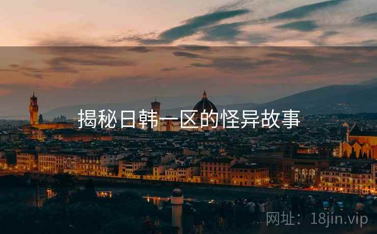 揭秘日韩一区的怪异故事
