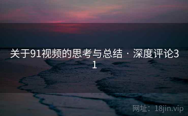 关于91视频的思考与总结 · 深度评论31