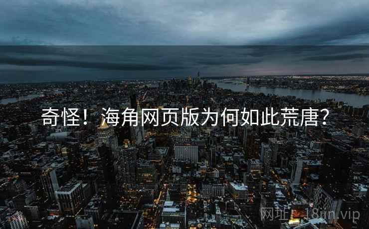 奇怪！海角网页版为何如此荒唐？