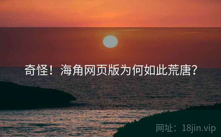 奇怪！海角网页版为何如此荒唐？