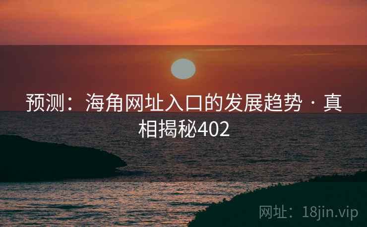 预测：海角网址入口的发展趋势 · 真相揭秘402