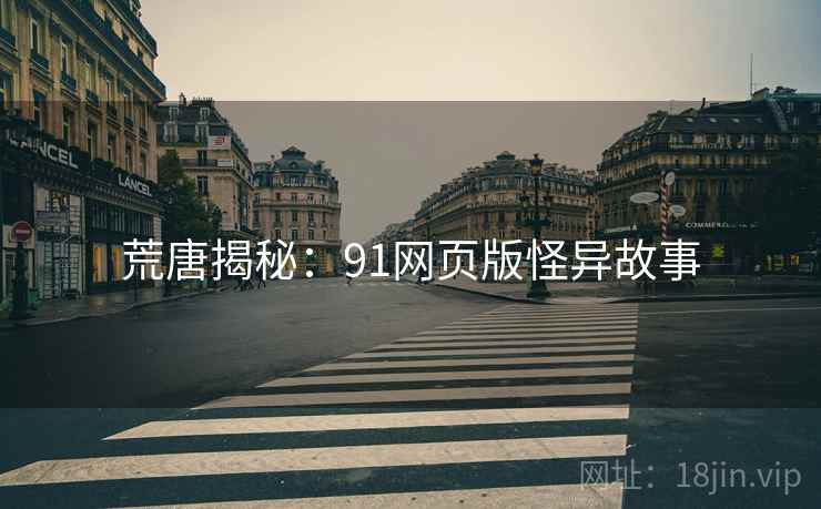 荒唐揭秘：91网页版怪异故事