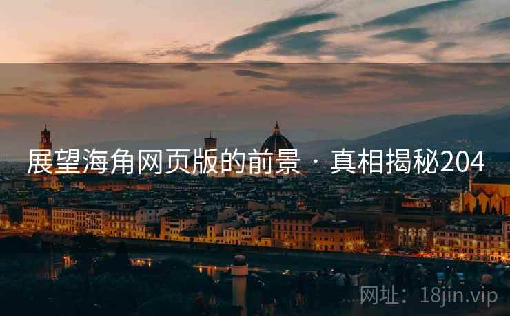 展望海角网页版的前景 · 真相揭秘204