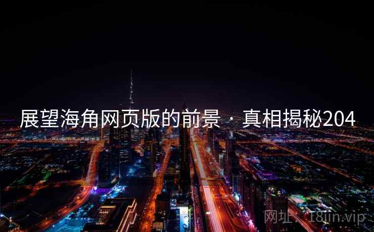 展望海角网页版的前景 · 真相揭秘204