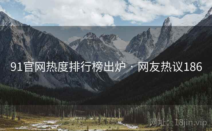 91官网热度排行榜出炉 · 网友热议186