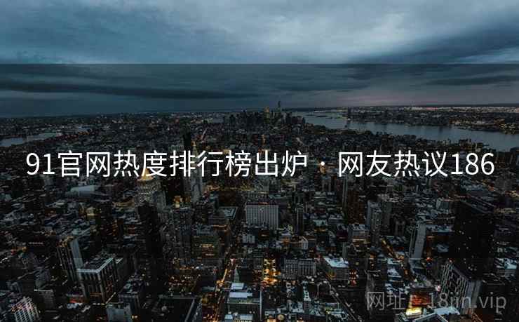 91官网热度排行榜出炉 · 网友热议186