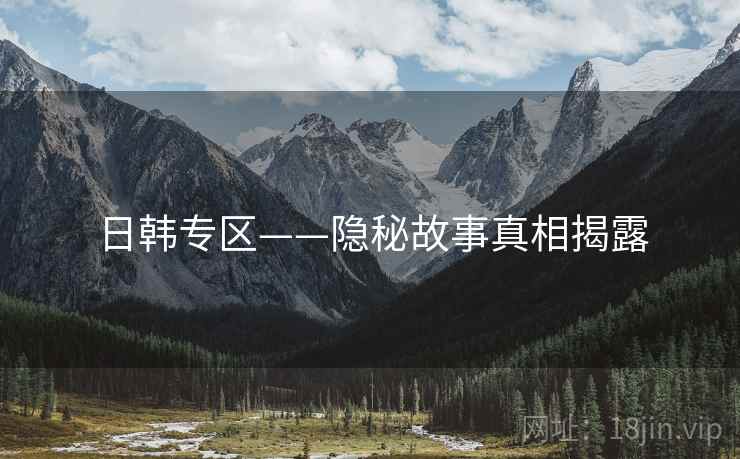 日韩专区——隐秘故事真相揭露