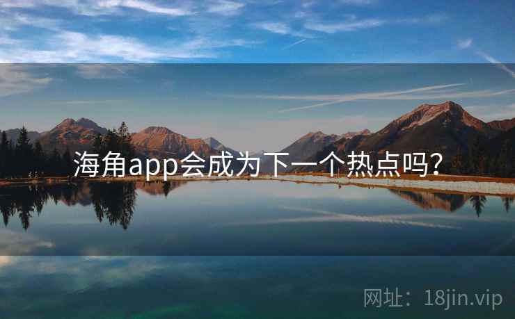 海角app会成为下一个热点吗？