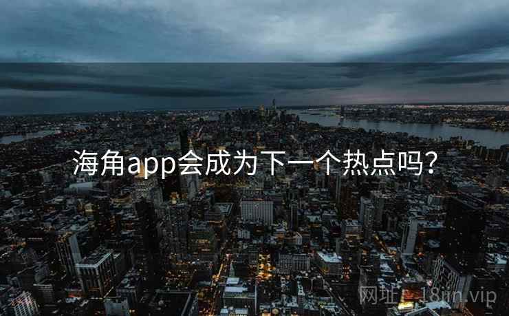 海角app会成为下一个热点吗？