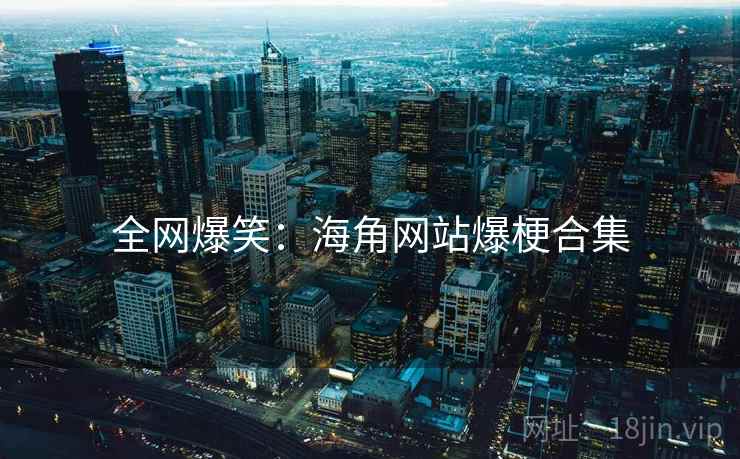 全网爆笑：海角网站爆梗合集