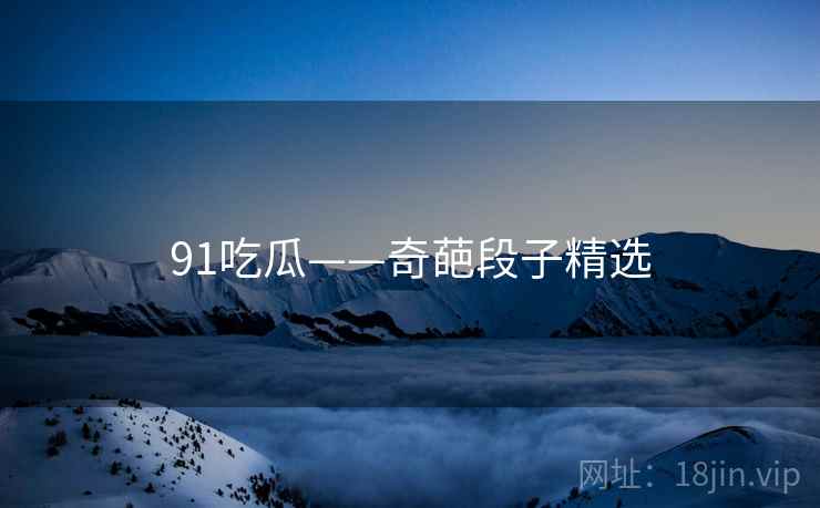 91吃瓜——奇葩段子精选