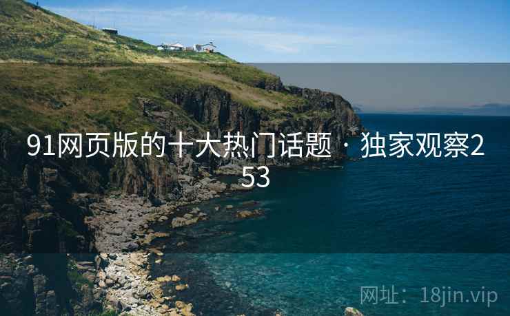 91网页版的十大热门话题 · 独家观察253