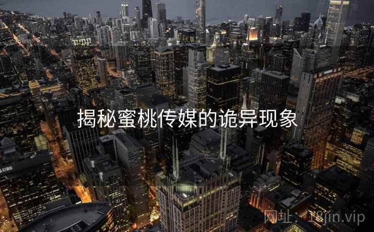 揭秘蜜桃传媒的诡异现象