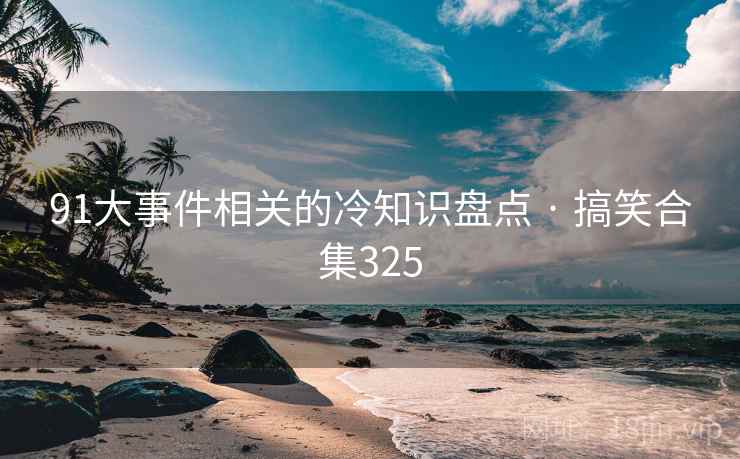 91大事件相关的冷知识盘点 · 搞笑合集325