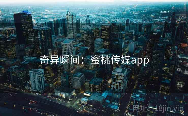 奇异瞬间：蜜桃传媒app