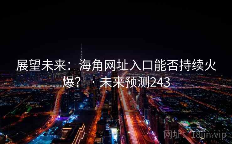 展望未来：海角网址入口能否持续火爆？ · 未来预测243
