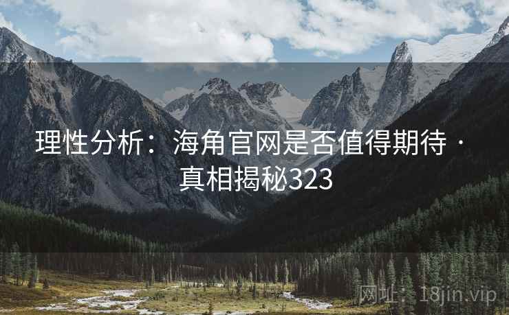 理性分析:海角官网是否值得期待 · 真相揭秘323 理性分析:海角官网是否值得期待 · 真相揭秘323