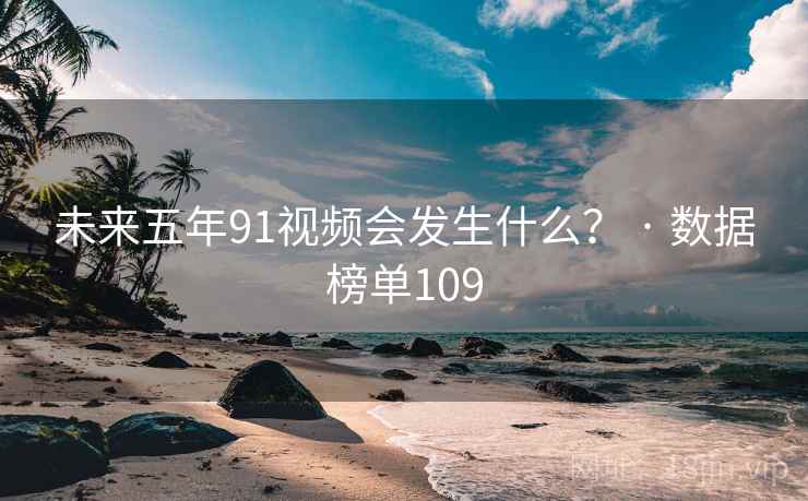 未来五年91视频会发生什么? · 数据榜单109 未来五年91视频会发生什么? · 数据榜单109