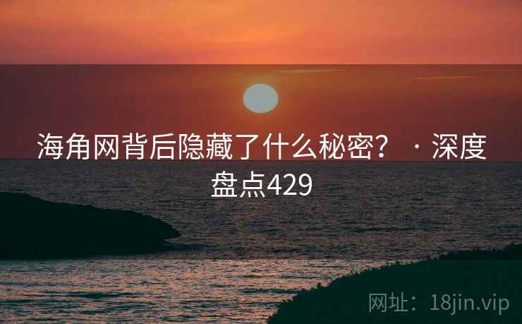 海角网背后隐藏了什么秘密？ · 深度盘点429