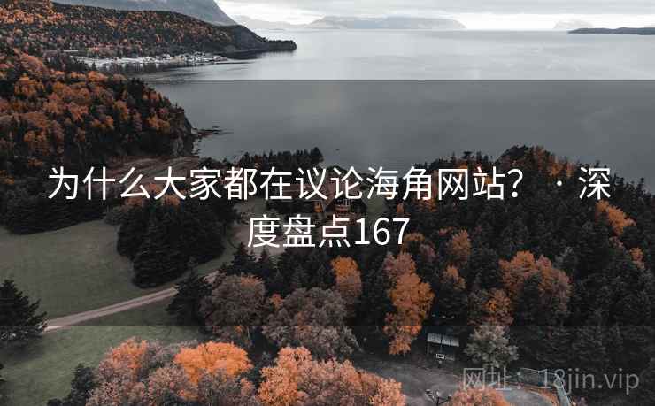 为什么大家都在议论海角网站？ · 深度盘点167