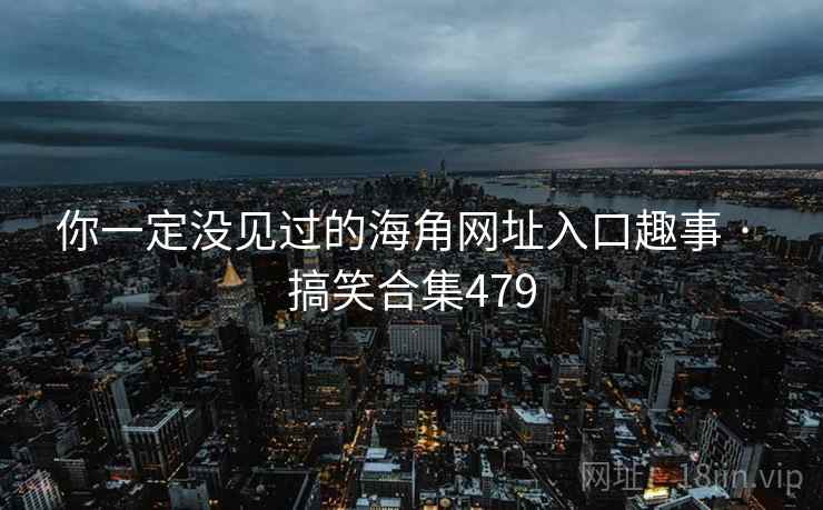 你一定没见过的海角网址入口趣事 · 搞笑合集479