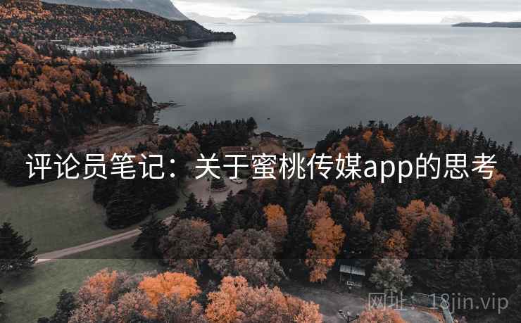 评论员笔记:关于蜜桃传媒app的思考 评论员笔记:关于蜜桃传媒app的思考