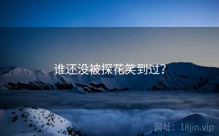 谁还没被探花笑到过？