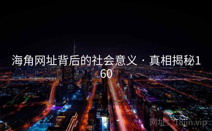 海角网址背后的社会意义 · 真相揭秘160