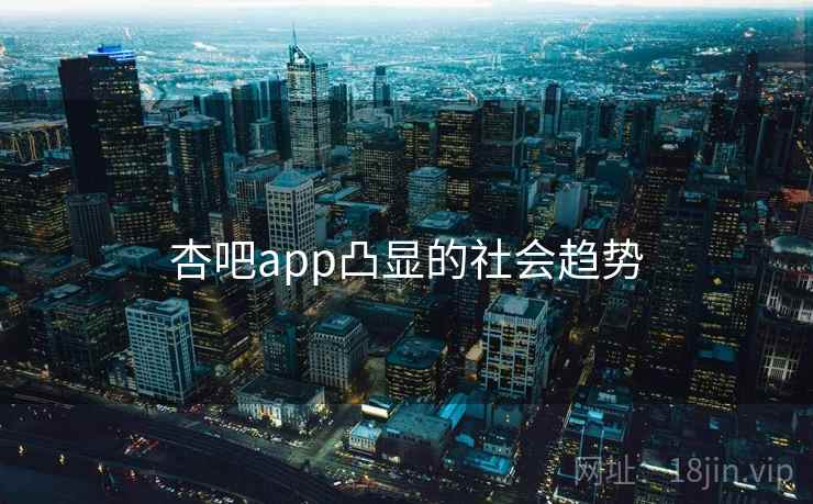 杏吧app凸显的社会趋势