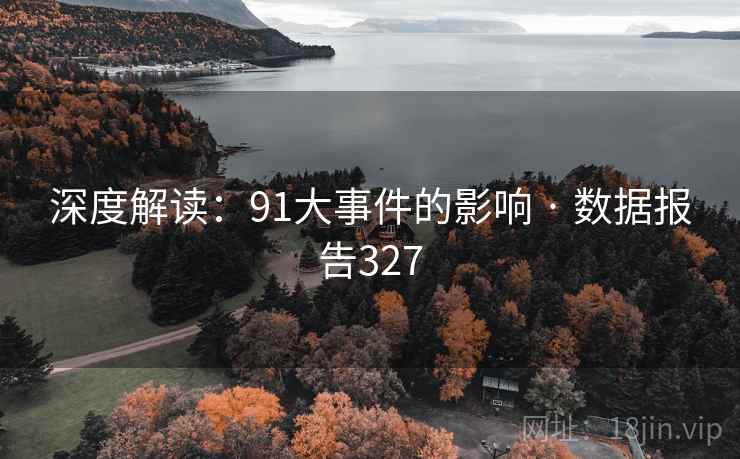深度解读：91大事件的影响 · 数据报告327