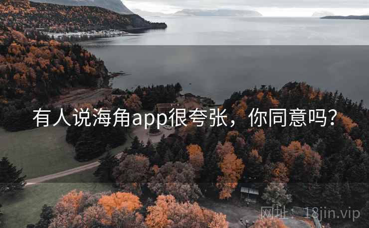 有人说海角app很夸张，你同意吗？